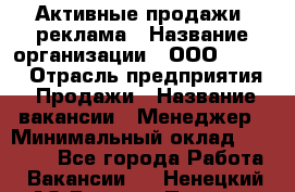 Активные продажи, реклама › Название организации ­ ООО “Loma“ › Отрасль предприятия ­ Продажи › Название вакансии ­ Менеджер › Минимальный оклад ­ 20 000 - Все города Работа » Вакансии   . Ненецкий АО,Верхняя Пеша д.